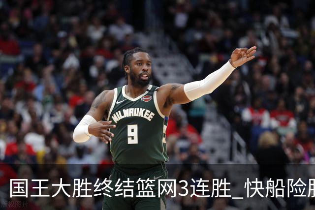 国王大胜终结篮网3连胜 快船险胜开拓者4连胜